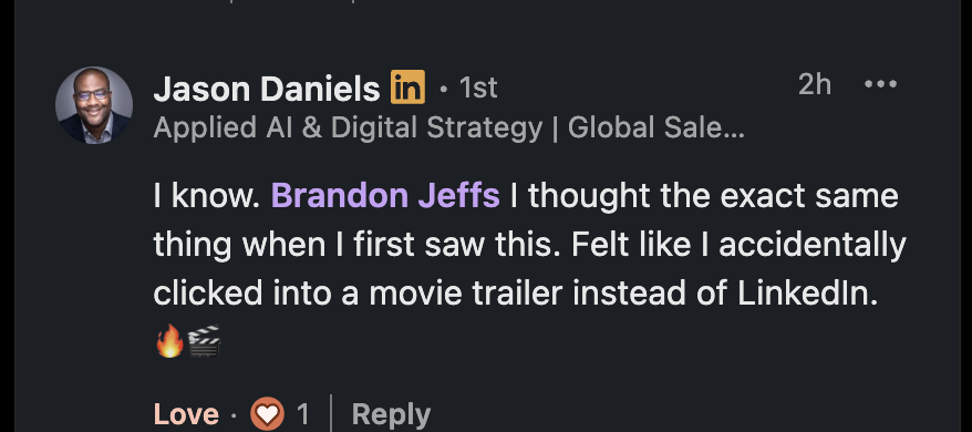 LinkedIn reply from Jason Daniels to Brandon Jeffs: 'I know. Brandon Jeffs I thought the exact same thing when I first saw this. Felt like I accidentally clicked into a movie trailer instead of LinkedIn.'